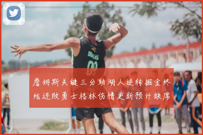 詹姆斯关键三分助湖人逆转掘金终结连败勇士格林伤情更新预计缺席三周
