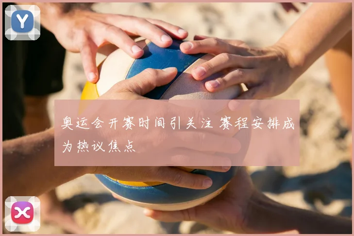 奥运会开赛时间引关注 赛程安排成为热议焦点