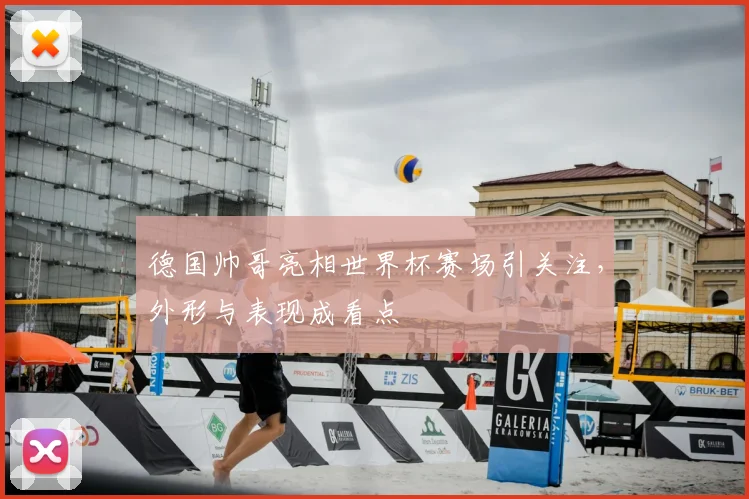 德国帅哥亮相世界杯赛场引关注,外形与表现成看点