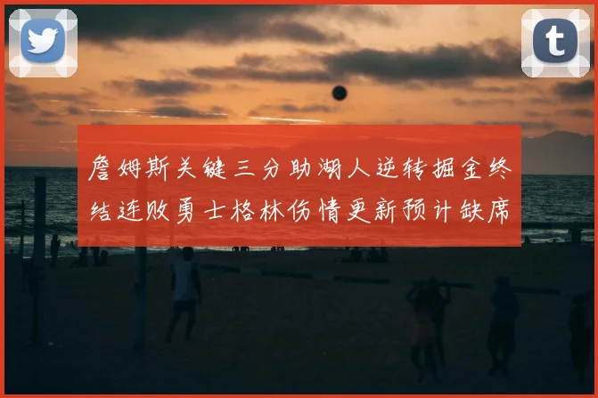 詹姆斯关键三分助湖人逆转掘金终结连败勇士格林伤情更新预计缺席三周
