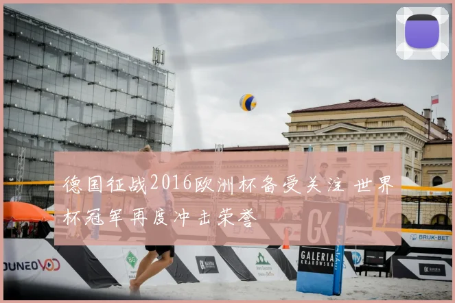 德国征战2016欧洲杯备受关注 世界杯冠军再度冲击荣誉
