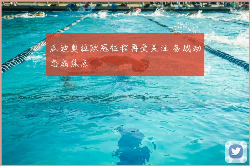 瓜迪奥拉欧冠征程再受关注 备战动态成焦点