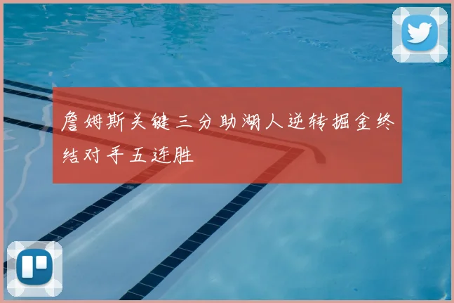 詹姆斯关键三分助湖人逆转掘金终结对手五连胜