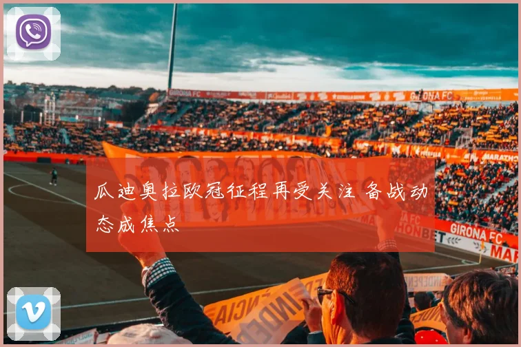 瓜迪奥拉欧冠征程再受关注 备战动态成焦点