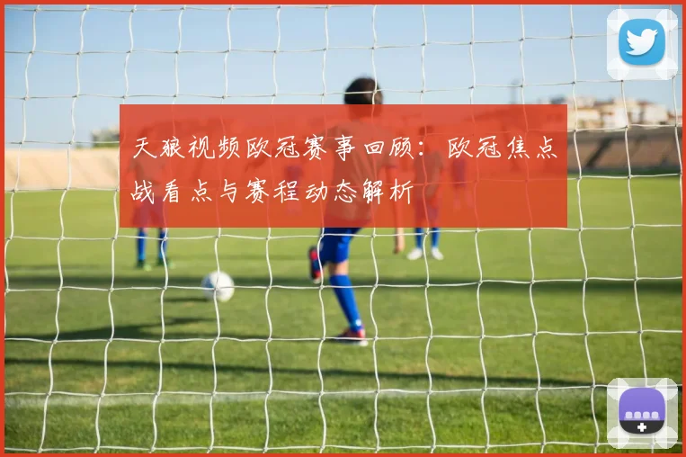 天狼视频欧冠赛事回顾：欧冠焦点战看点与赛程动态解析
