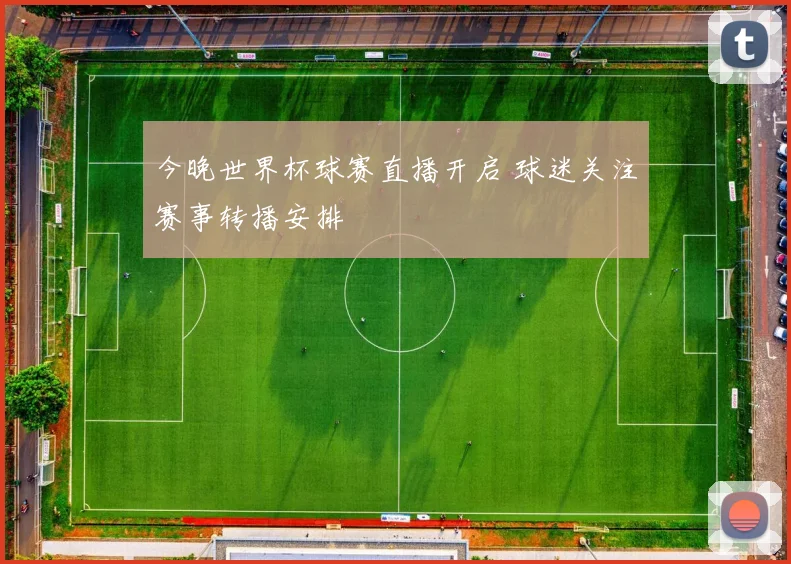 今晚世界杯球赛直播开启 球迷关注赛事转播安排