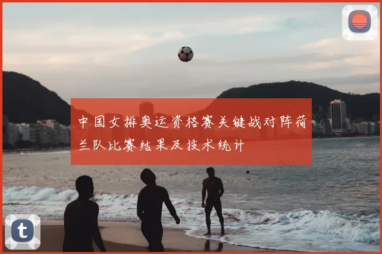 中国女排奥运资格赛关键战对阵荷兰队比赛结果及技术统计