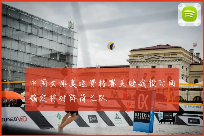中国女排奥运资格赛关键战役时间确定将对阵荷兰队