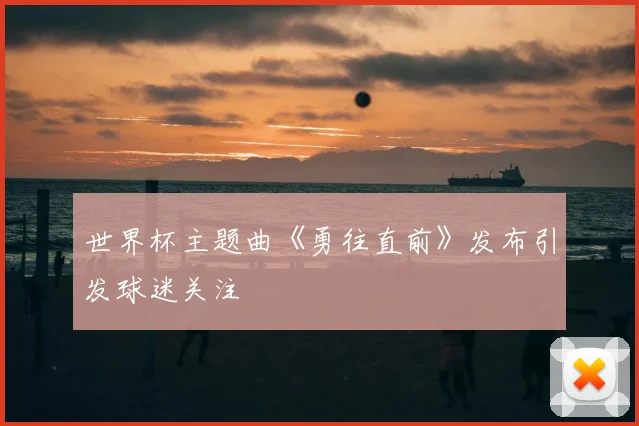 世界杯主题曲《勇往直前》发布引发球迷关注