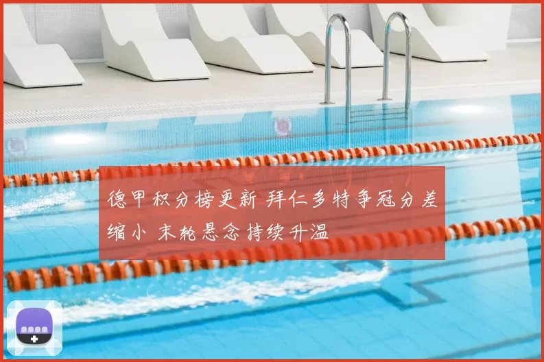 德甲积分榜更新 拜仁多特争冠分差缩小 末轮悬念持续升温
