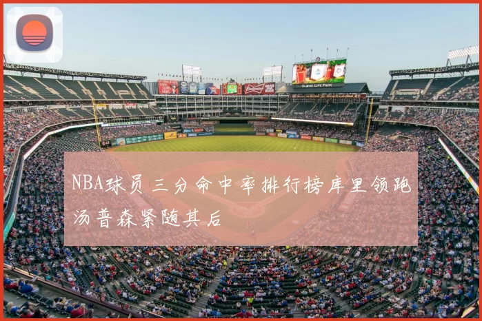 NBA球员三分命中率排行榜库里领跑汤普森紧随其后