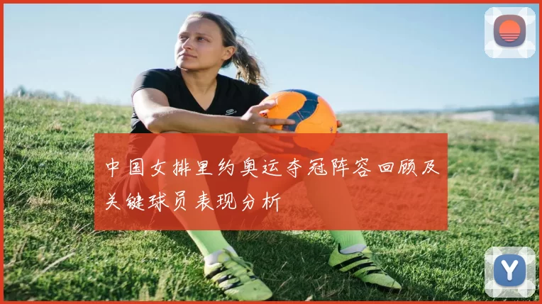 中国女排里约奥运夺冠阵容回顾及关键球员表现分析