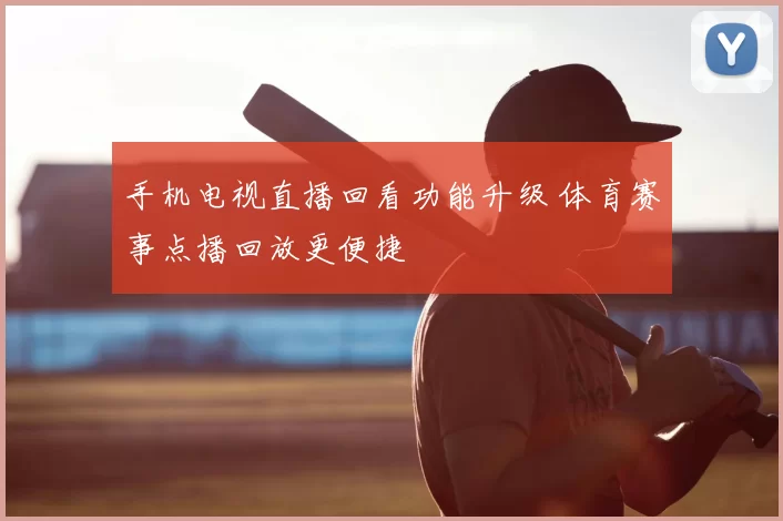 手机电视直播回看功能升级 体育赛事点播回放更便捷