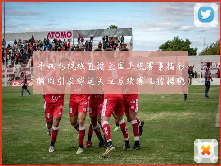 手机电视线直播全国卫视赛事精彩瞬间引发球迷关注后续赛况待揭晓