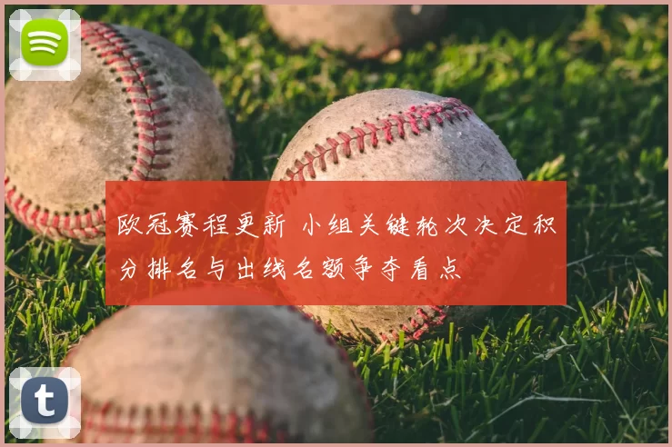 欧冠赛程更新 小组关键轮次决定积分排名与出线名额争夺看点
