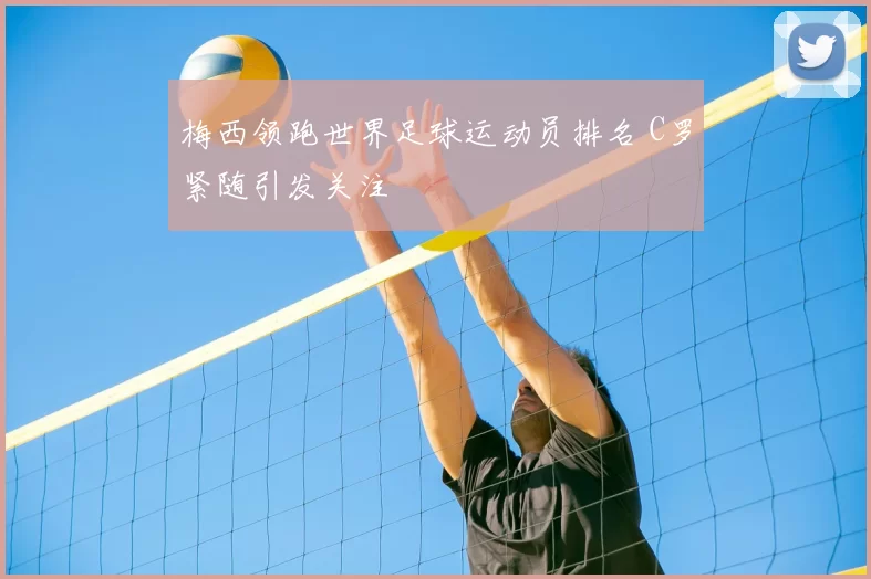 梅西领跑世界足球运动员排名 C罗紧随引发关注
