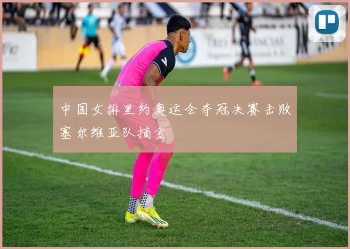 中国女排里约奥运会夺冠决赛击败塞尔维亚队摘金