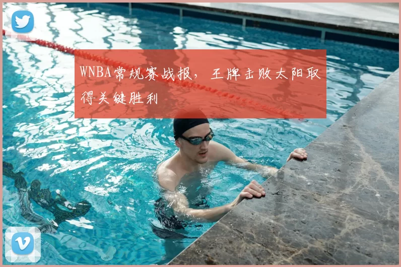 WNBA常规赛战报，王牌击败太阳取得关键胜利
