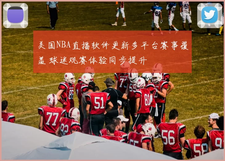 美国NBA直播软件更新多平台赛事覆盖 球迷观赛体验同步提升