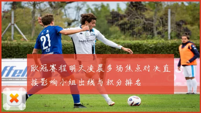 欧冠赛程明天凌晨多场焦点对决直接影响小组出线与积分排名