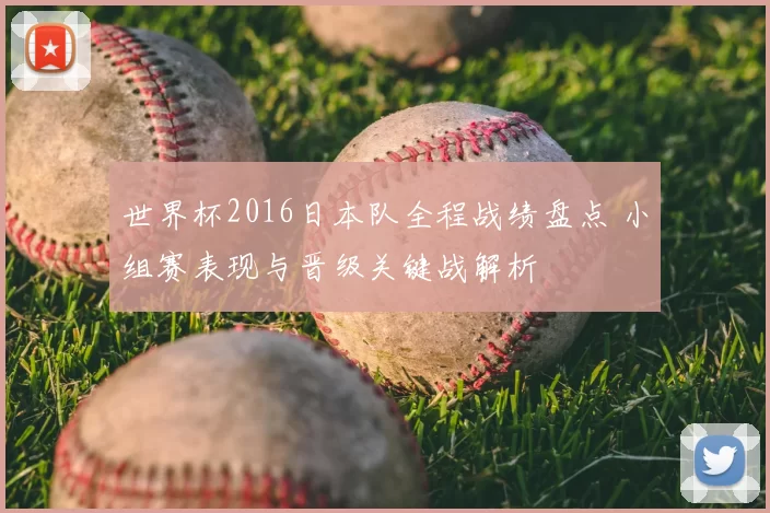 世界杯2016日本队全程战绩盘点 小组赛表现与晋级关键战解析