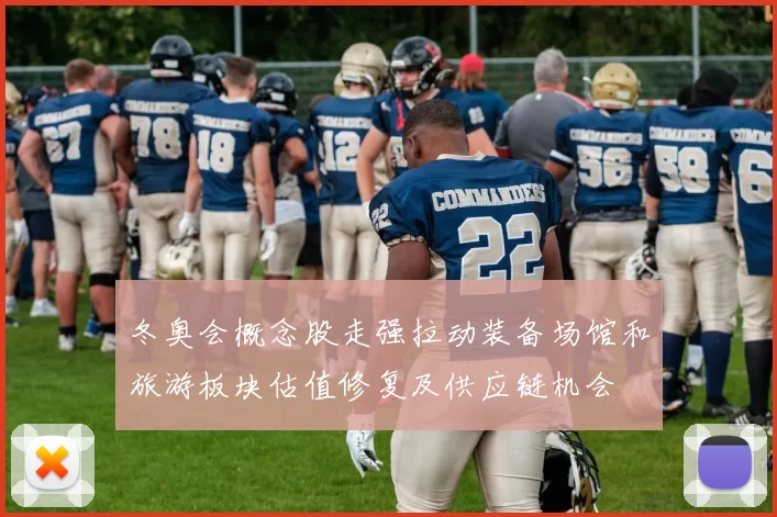 冬奥会概念股走强拉动装备场馆和旅游板块估值修复及供应链机会