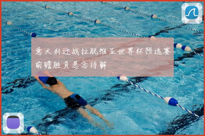 意大利迎战拉脱维亚世界杯预选赛前瞻胜负悬念待解