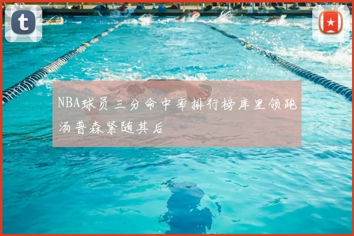 NBA球员三分命中率排行榜库里领跑汤普森紧随其后