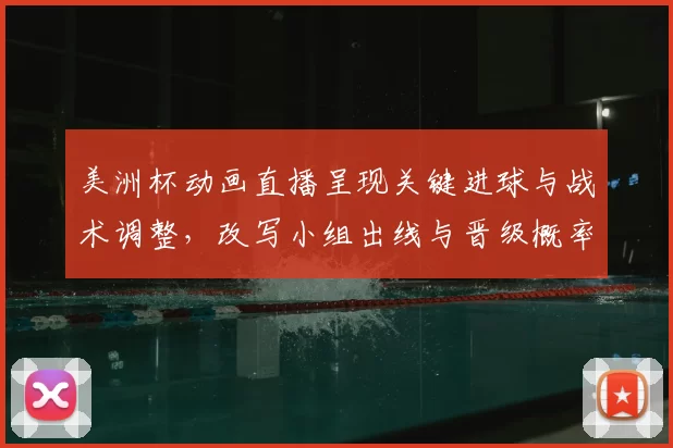美洲杯动画直播呈现关键进球与战术调整，改写小组出线与晋级概率
