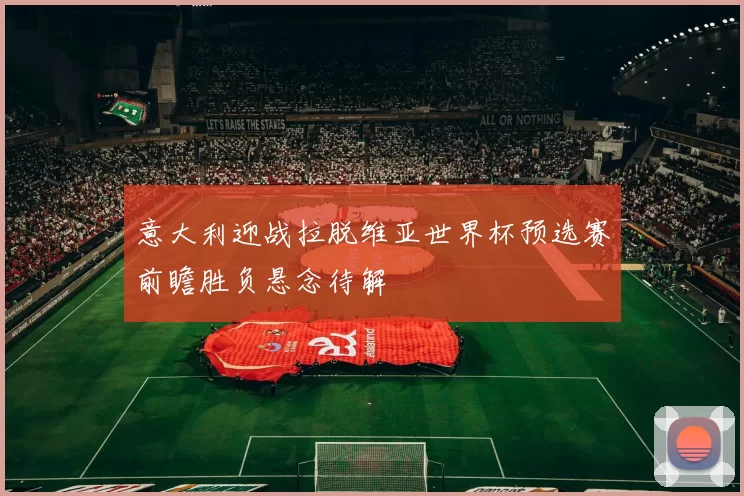 意大利迎战拉脱维亚世界杯预选赛前瞻胜负悬念待解
