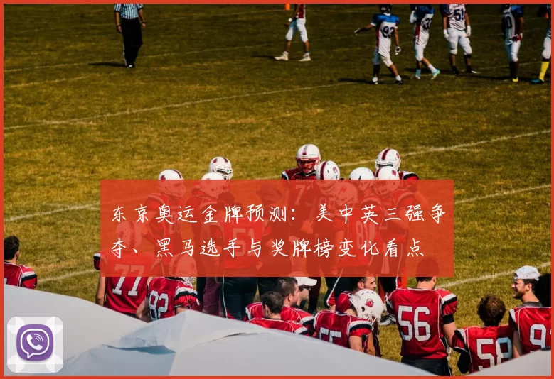 东京奥运金牌预测：美中英三强争夺、黑马选手与奖牌榜变化看点