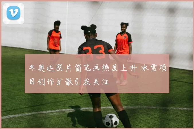 冬奥运图片简笔画热度上升 冰雪项目创作扩散引发关注