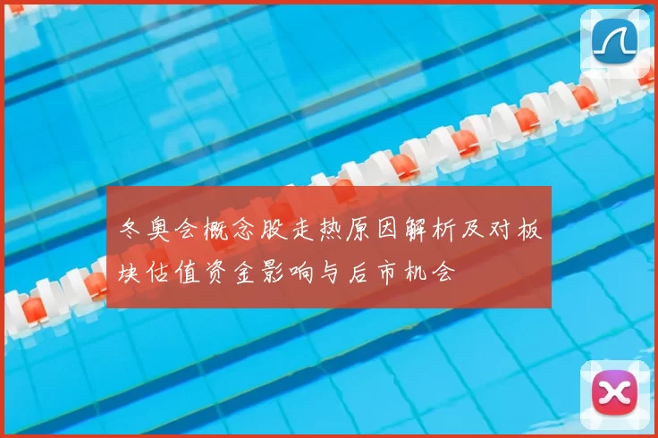 冬奥会概念股走热原因解析及对板块估值资金影响与后市机会
