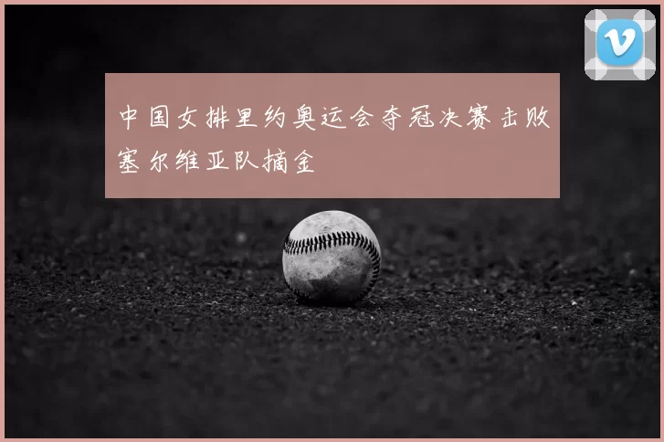中国女排里约奥运会夺冠决赛击败塞尔维亚队摘金