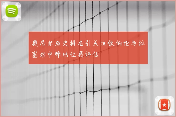 奥尼尔历史排名引关注张伯伦与拉塞尔中锋地位再评估