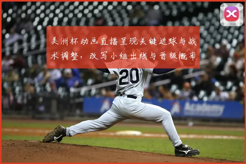 美洲杯动画直播呈现关键进球与战术调整，改写小组出线与晋级概率