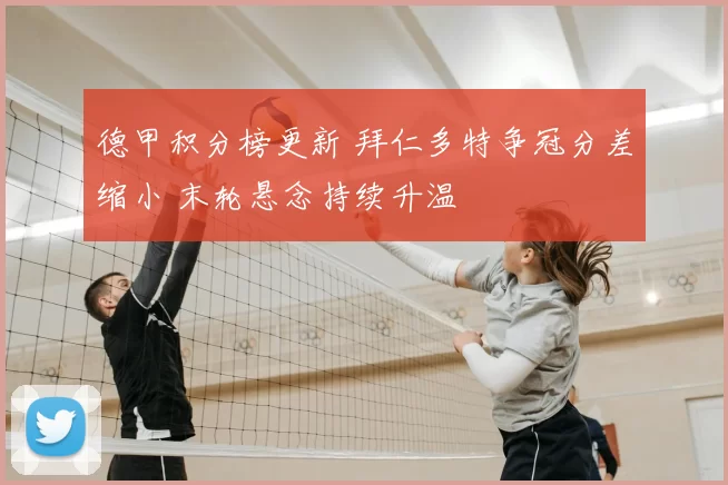 德甲积分榜更新 拜仁多特争冠分差缩小 末轮悬念持续升温