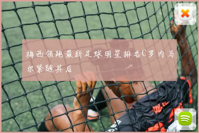 梅西领跑最新足球明星排名C罗内马尔紧随其后