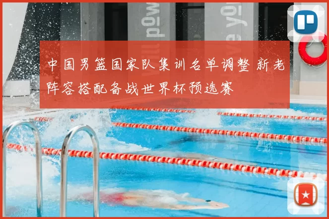 中国男篮国家队集训名单调整 新老阵容搭配备战世界杯预选赛