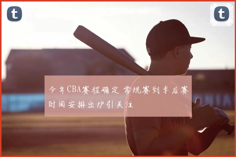 今年CBA赛程确定 常规赛到季后赛时间安排出炉引关注