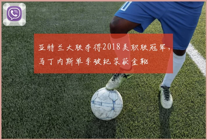 亚特兰大联夺得2018美职联冠军，马丁内斯单季破纪录获金靴
