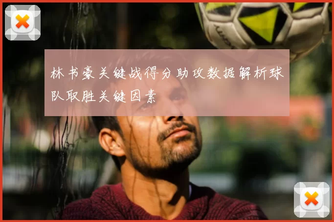 林书豪关键战得分助攻数据解析球队取胜关键因素