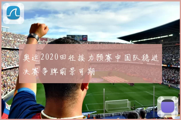 奥运2020田径接力预赛中国队稳进决赛争牌前景可期