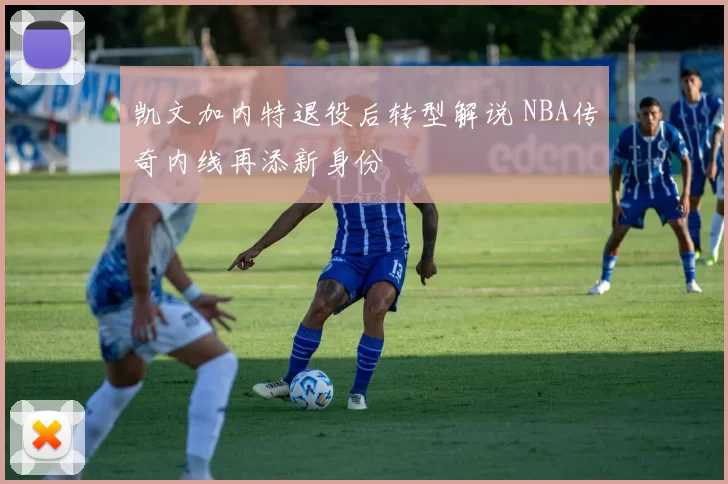 凯文加内特退役后转型解说 NBA传奇内线再添新身份