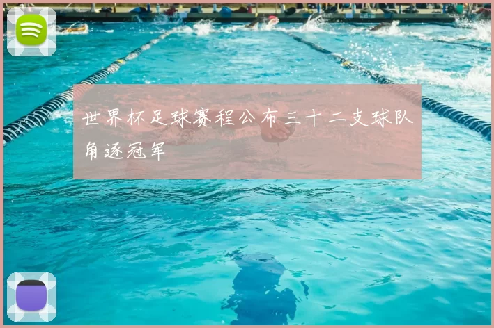 世界杯足球赛程公布三十二支球队角逐冠军