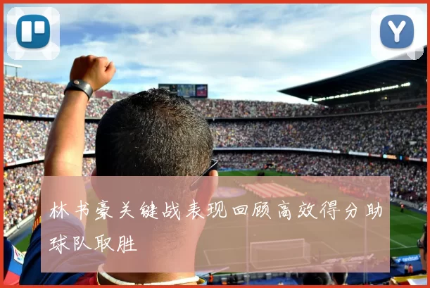 林书豪关键战表现回顾高效得分助球队取胜