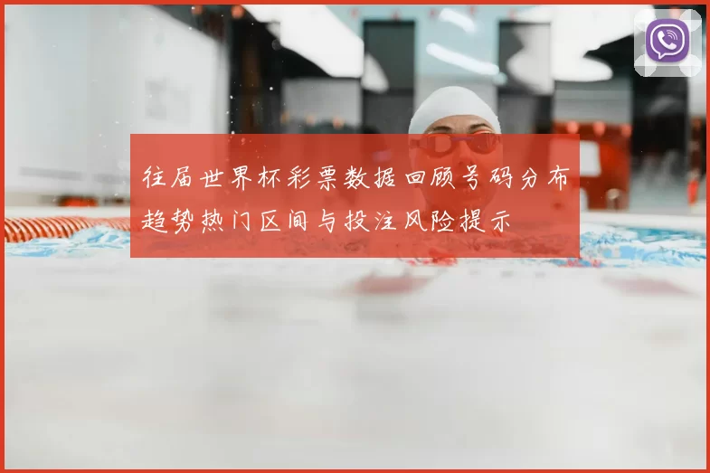 往届世界杯彩票数据回顾号码分布趋势热门区间与投注风险提示