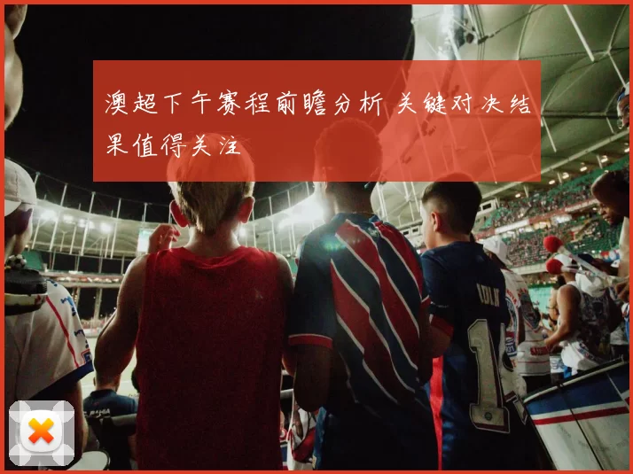 澳超下午赛程前瞻分析 关键对决结果值得关注